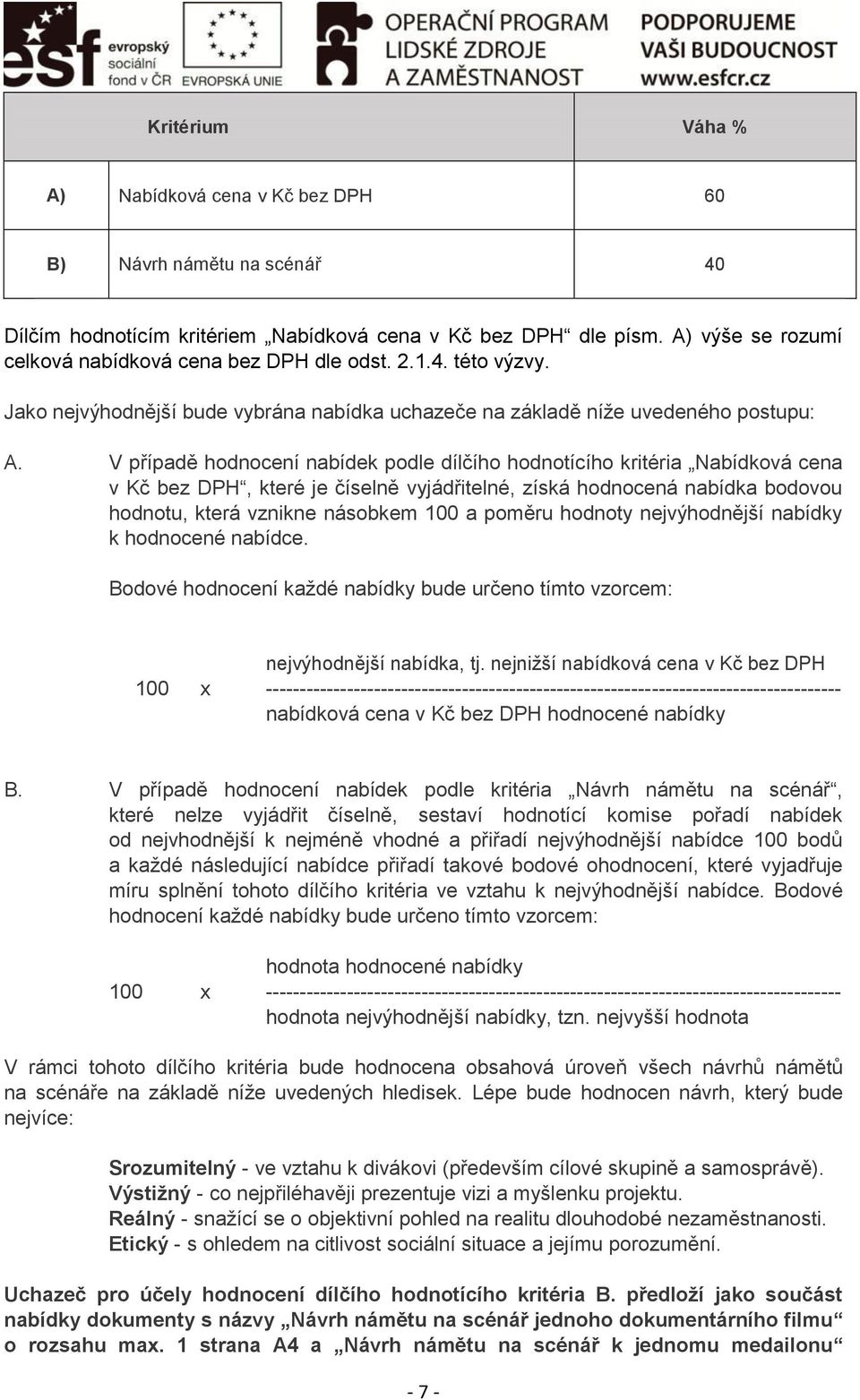 V případě hodnocení nabídek podle dílčího hodnotícího kritéria Nabídková cena v Kč bez DPH, které je číselně vyjádřitelné, získá hodnocená nabídka bodovou hodnotu, která vznikne násobkem 100 a poměru