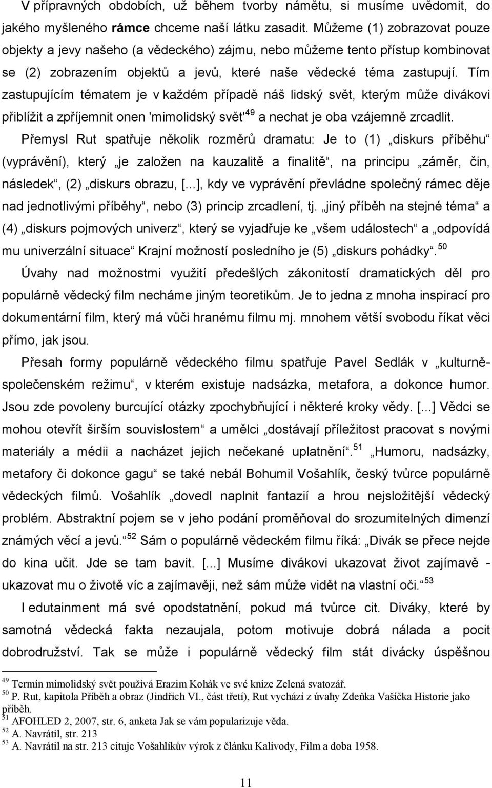 Tím zastupujícím tématem je v každém případě náš lidský svět, kterým může divákovi přiblížit a zpříjemnit onen 'mimolidský svět' 49 a nechat je oba vzájemně zrcadlit.