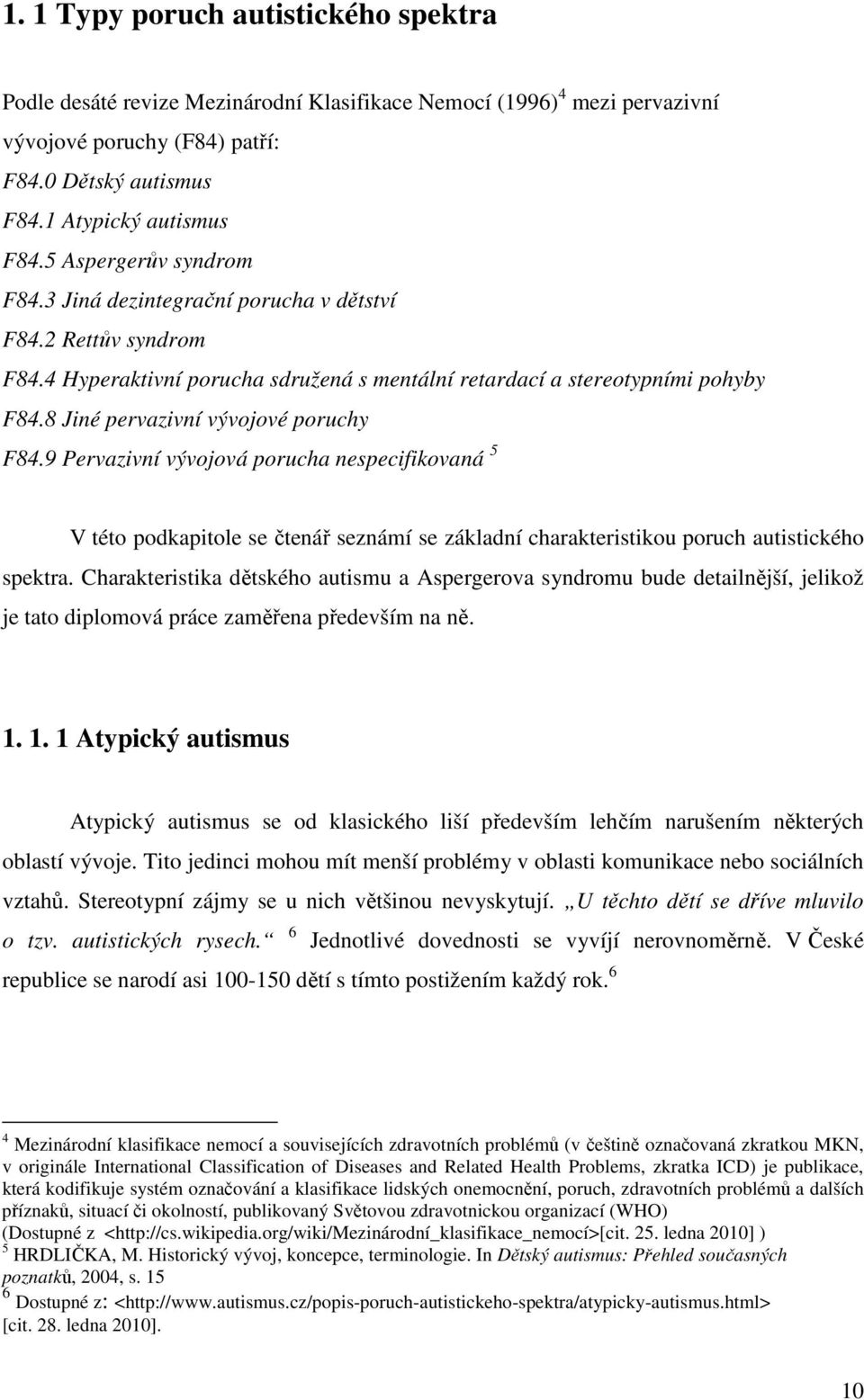 8 Jiné pervazivní vývojové poruchy F84.9 Pervazivní vývojová porucha nespecifikovaná 5 V této podkapitole se čtenář seznámí se základní charakteristikou poruch autistického spektra.