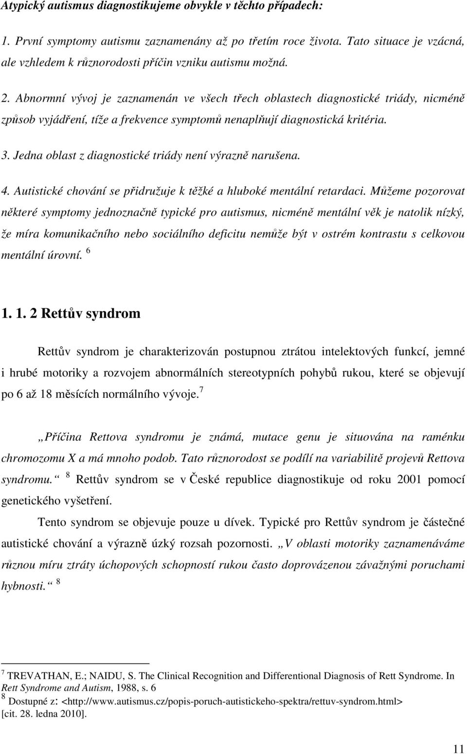 Abnormní vývoj je zaznamenán ve všech třech oblastech diagnostické triády, nicméně způsob vyjádření, tíže a frekvence symptomů nenaplňují diagnostická kritéria. 3.