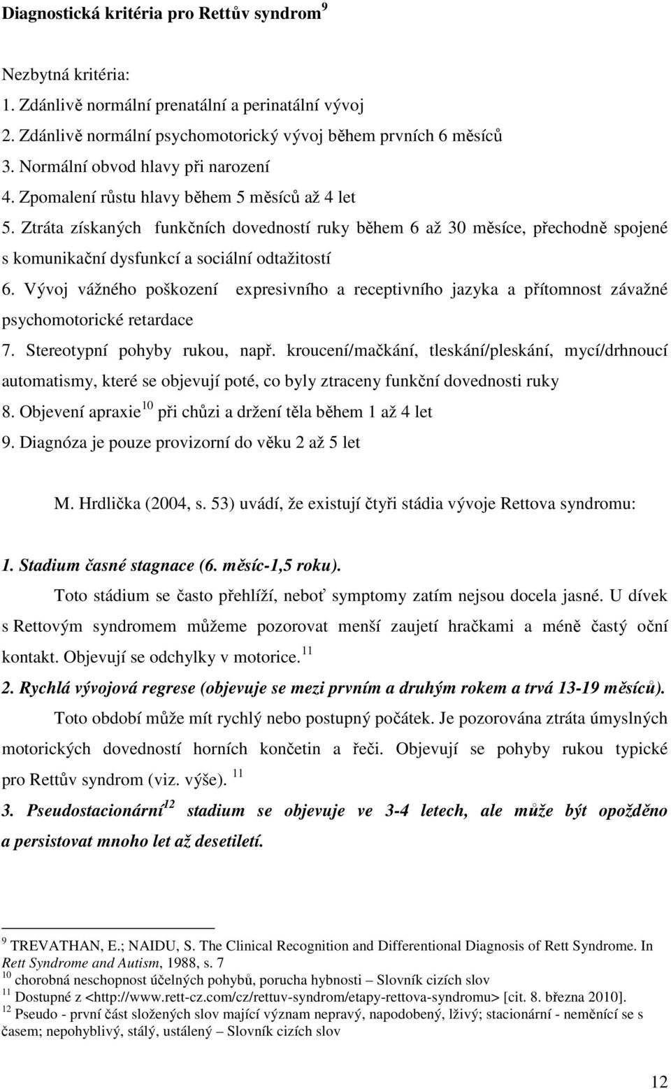 Ztráta získaných funkčních dovedností ruky během 6 až 30 měsíce, přechodně spojené s komunikační dysfunkcí a sociální odtažitostí 6.