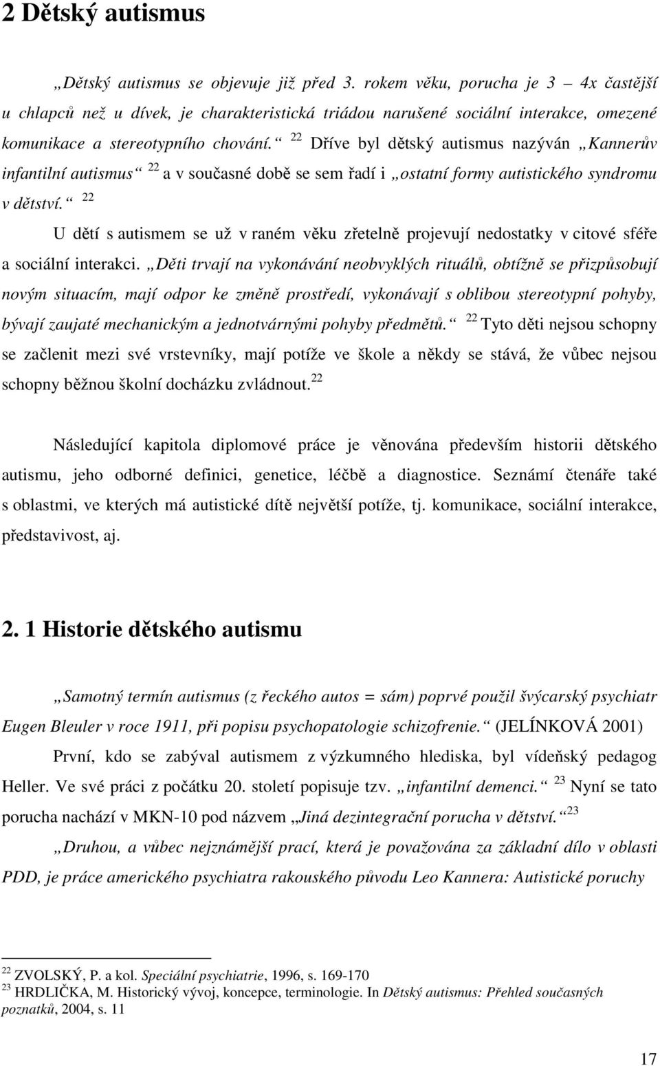 22 Dříve byl dětský autismus nazýván Kannerův infantilní autismus 22 a v současné době se sem řadí i ostatní formy autistického syndromu v dětství.