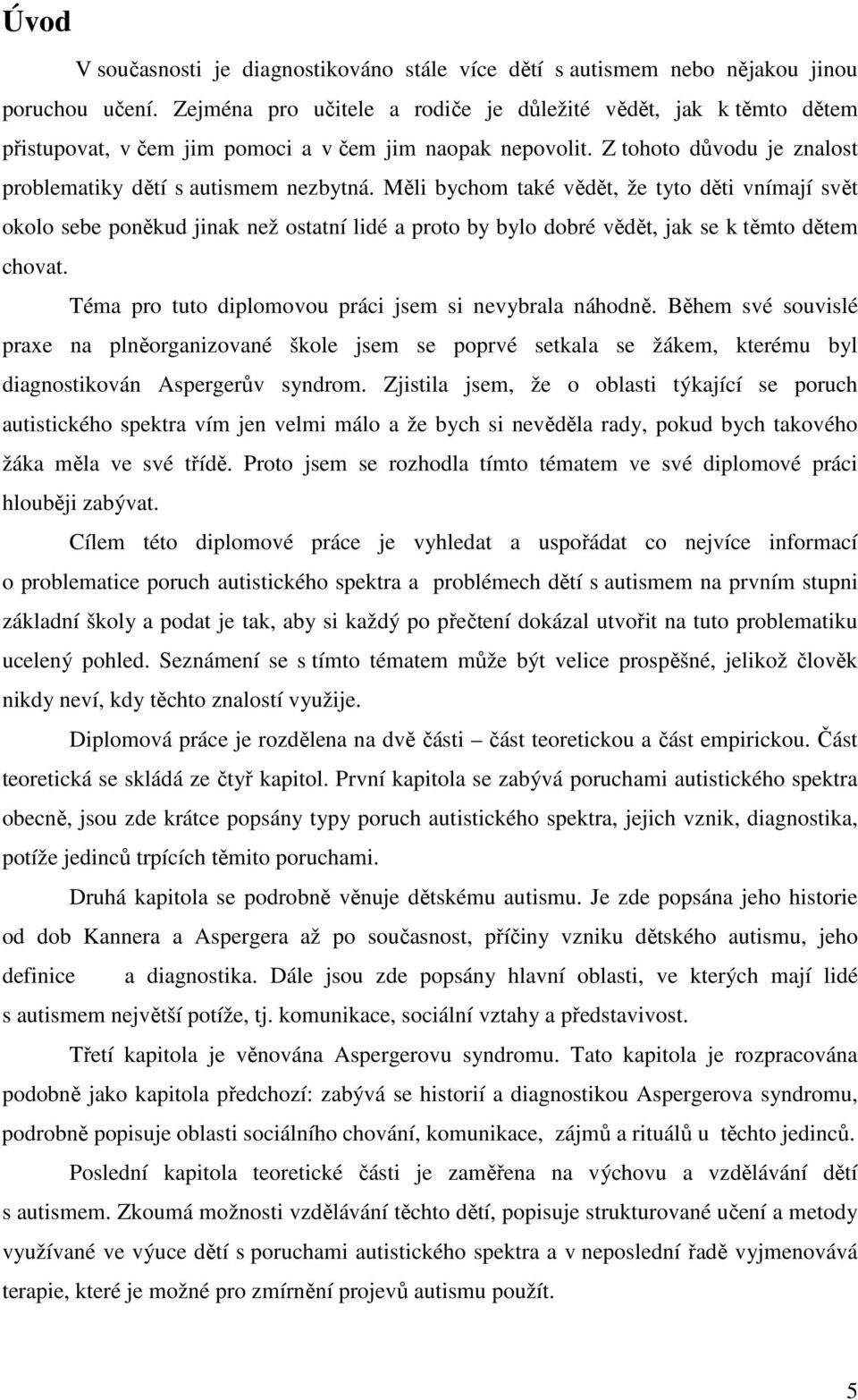 Měli bychom také vědět, že tyto děti vnímají svět okolo sebe poněkud jinak než ostatní lidé a proto by bylo dobré vědět, jak se k těmto dětem chovat.