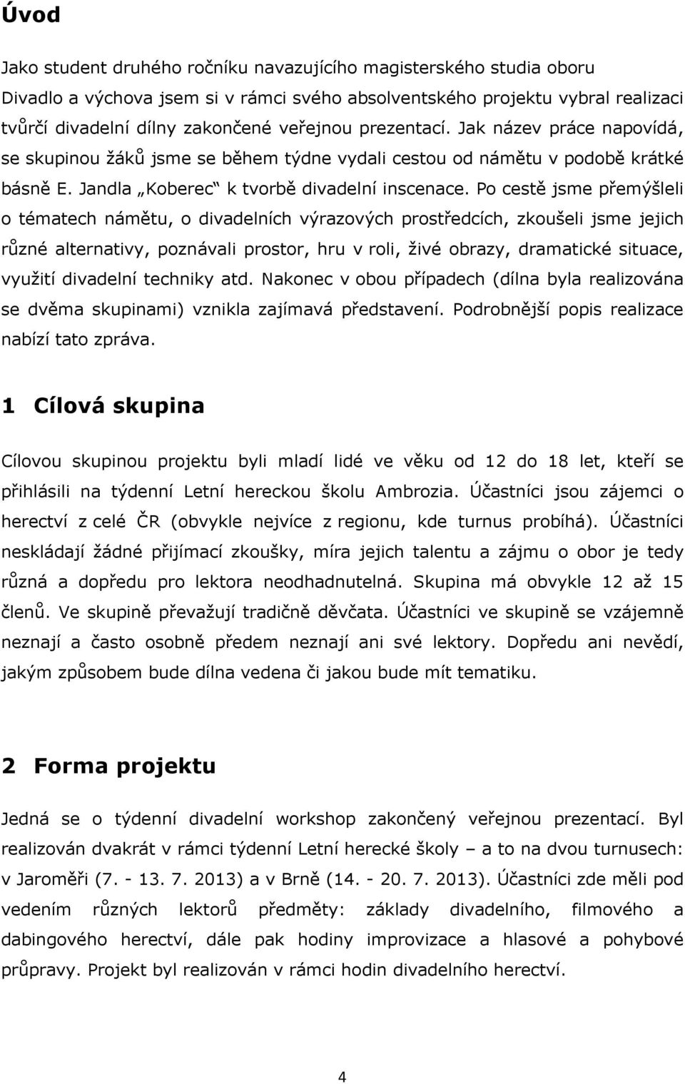 Po cestě jsme přemýšleli o tématech námětu, o divadelních výrazových prostředcích, zkoušeli jsme jejich různé alternativy, poznávali prostor, hru v roli, ţivé obrazy, dramatické situace, vyuţití