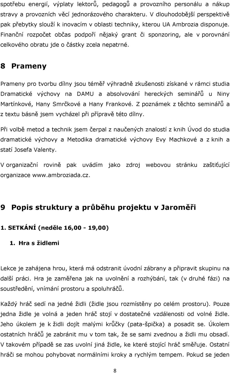 Finanční rozpočet občas podpoří nějaký grant či sponzoring, ale v porovnání celkového obratu jde o částky zcela nepatrné.