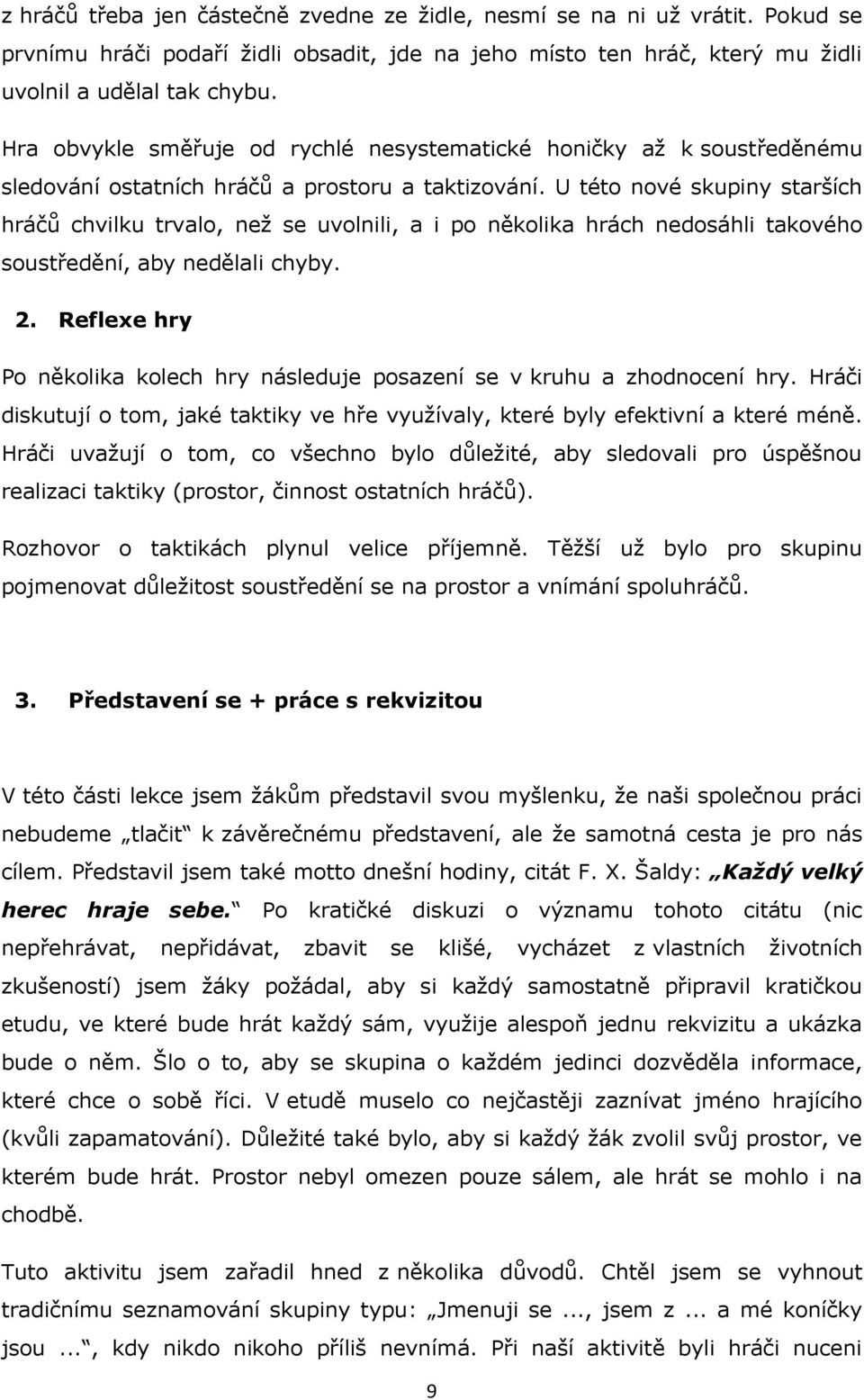 U této nové skupiny starších hráčů chvilku trvalo, neţ se uvolnili, a i po několika hrách nedosáhli takového soustředění, aby nedělali chyby. 2.