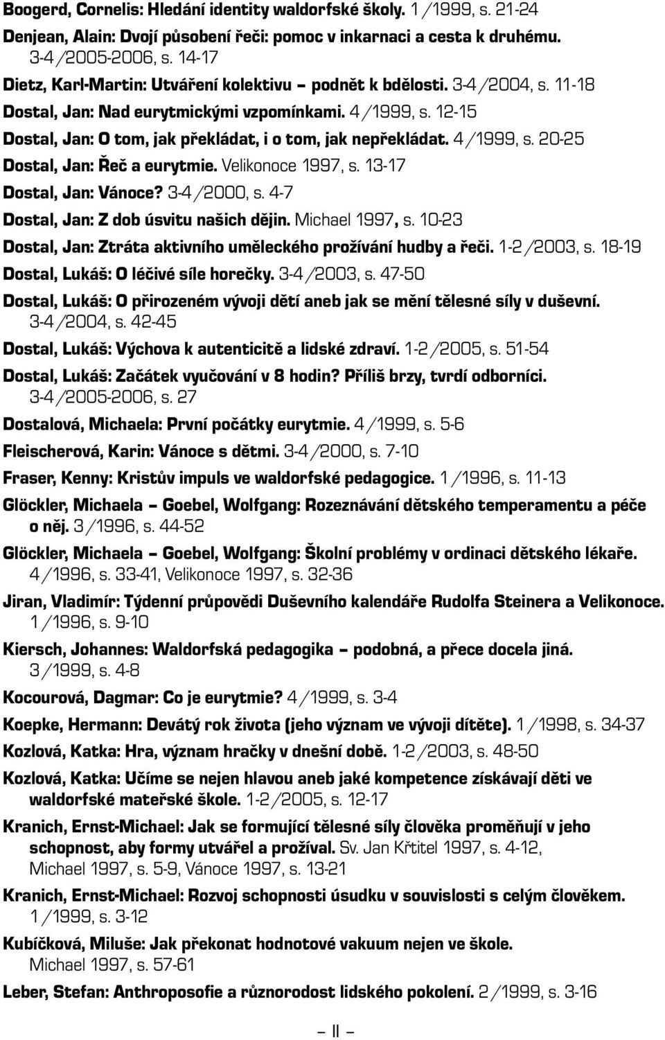 12-15 Dostal, Jan: O tom, jak překládat, i o tom, jak nepřekládat. 4/1999, s. 20-25 Dostal, Jan: Řeč a eurytmie. Velikonoce 1997, s. 13-17 Dostal, Jan: Vánoce? 3-4/2000, s.