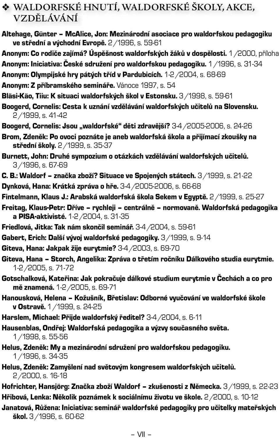 31-34 Anonym: Olympijské hry pátých tříd v Pardubicích. 1-2/2004, s. 68-69 Anonym: Z příbramského semináře. Vánoce 1997, s. 54 Bläsi-Käo, Tiiu: K situaci waldorfských škol v Estonsku. 3/1998, s.