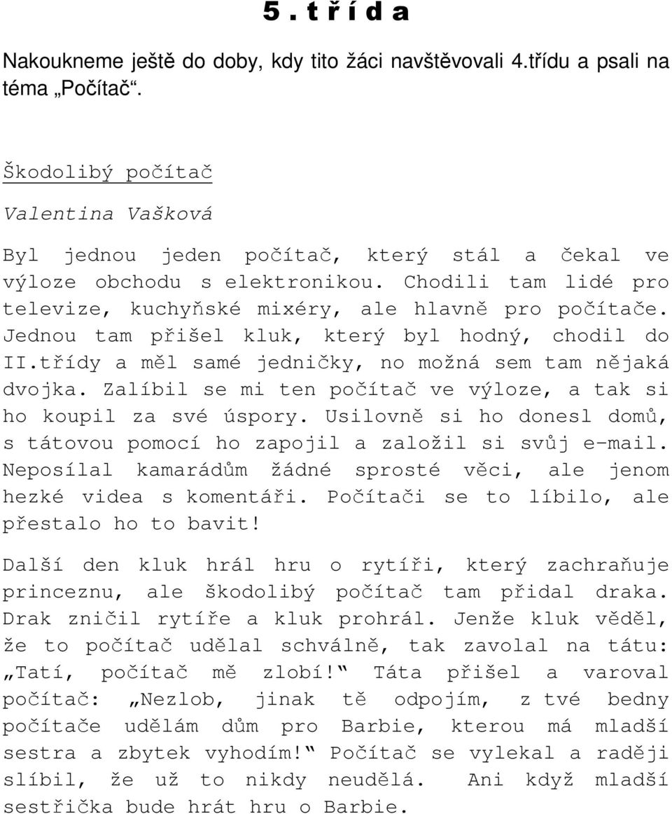 Jednou tam přišel kluk, který byl hodný, chodil do II.třídy a měl samé jedničky, no možná sem tam nějaká dvojka. Zalíbil se mi ten počítač ve výloze, a tak si ho koupil za své úspory.