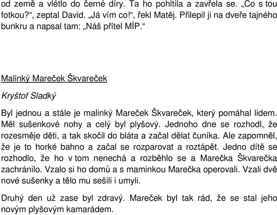 Jednoho dne se rozhodl, že rozesměje děti, a tak skočil do bláta a začal dělat čuníka. Ale zapomněl, že je to horké bahno a začal se rozparovat a roztápět.