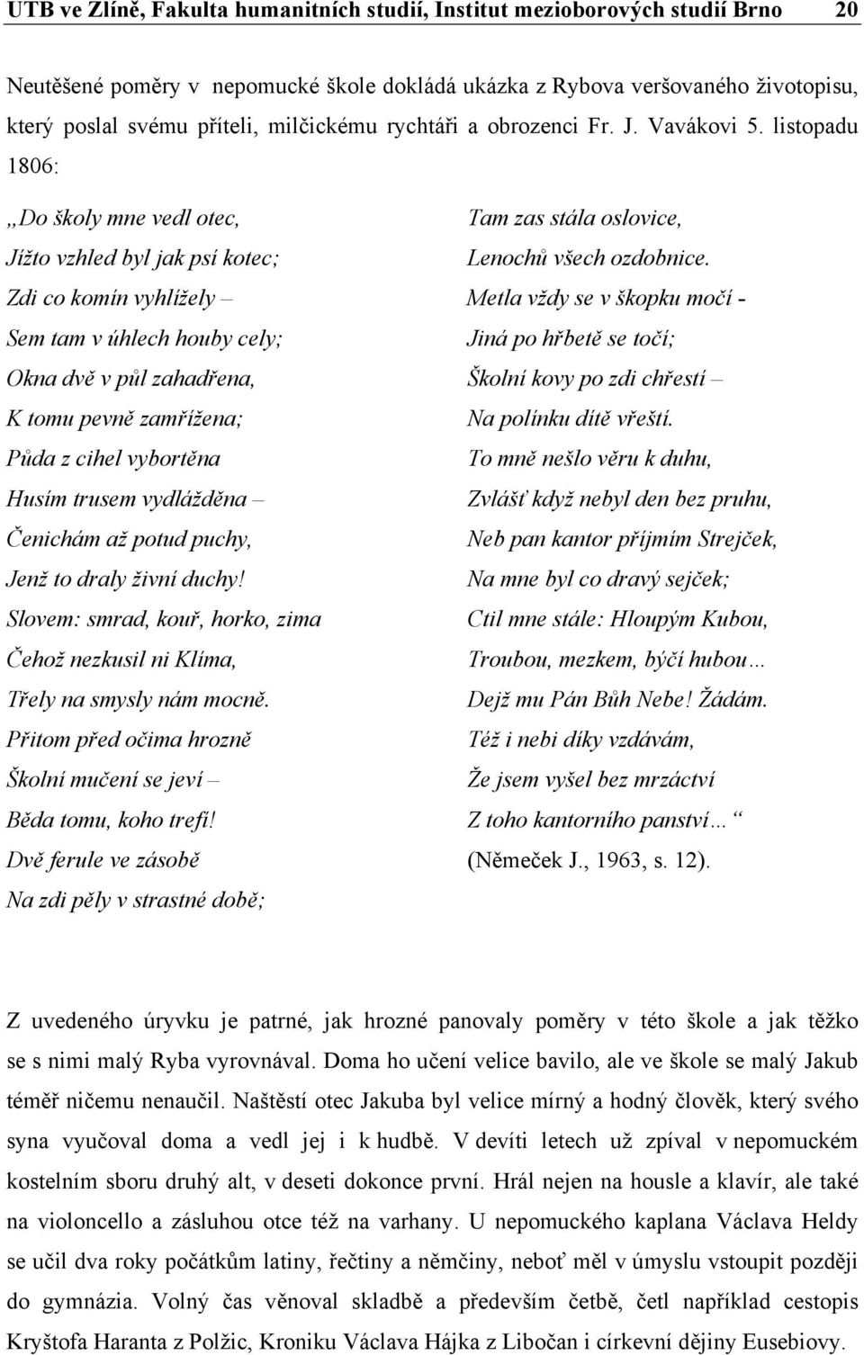 listopadu 1806: Do školy mne vedl otec, Jížto vzhled byl jak psí kotec; Zdi co komín vyhlížely Sem tam v úhlech houby cely; Okna dvě v půl zahadřena, K tomu pevně zamřížena; Půda z cihel vybortěna