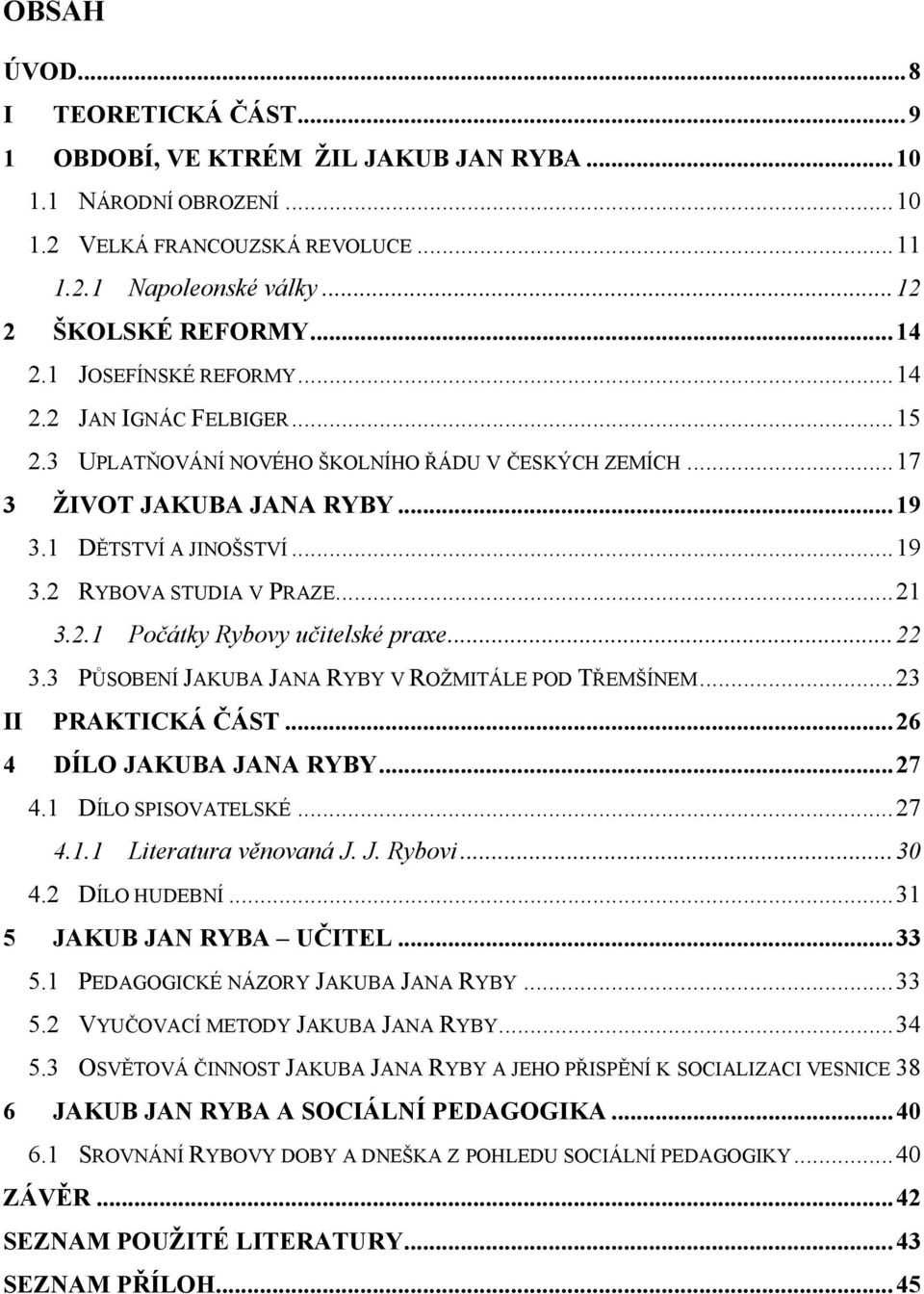 .. 21 3.2.1 Počátky Rybovy učitelské praxe... 22 3.3 PŮSOBENÍ JAKUBA JANA RYBY V ROŽMITÁLE POD TŘEMŠÍNEM... 23 II PRAKTICKÁ ČÁST... 26 4 DÍLO JAKUBA JANA RYBY... 27 4.1 DÍLO SPISOVATELSKÉ... 27 4.1.1 Literatura věnovaná J.