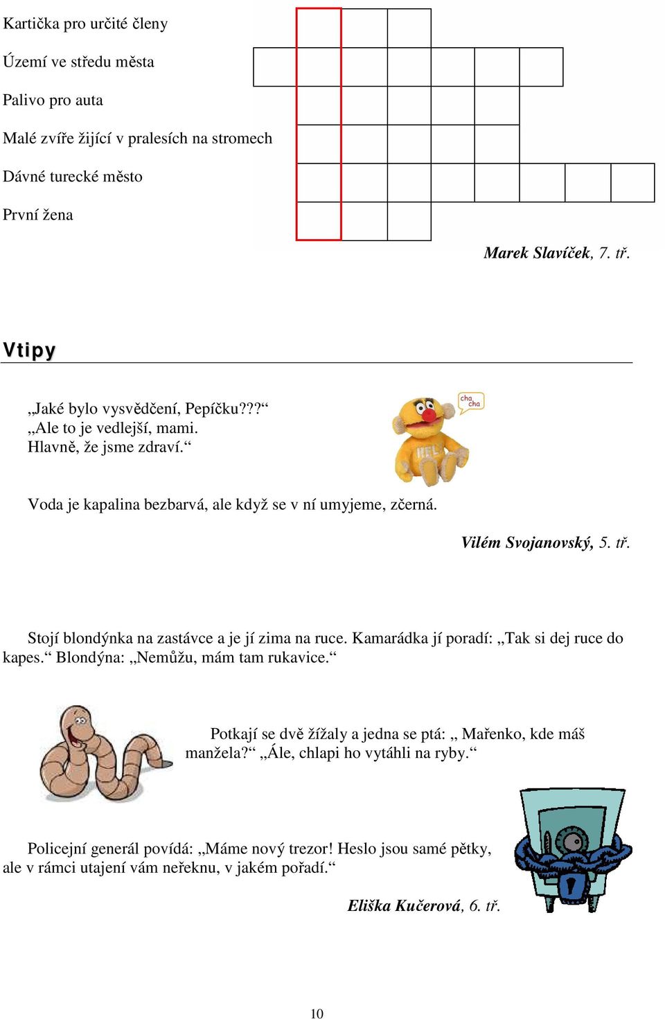 Stojí blondýnka na zastávce a je jí zima na ruce. Kamarádka jí poradí: Tak si dej ruce do kapes. Blondýna: Nemůžu, mám tam rukavice.