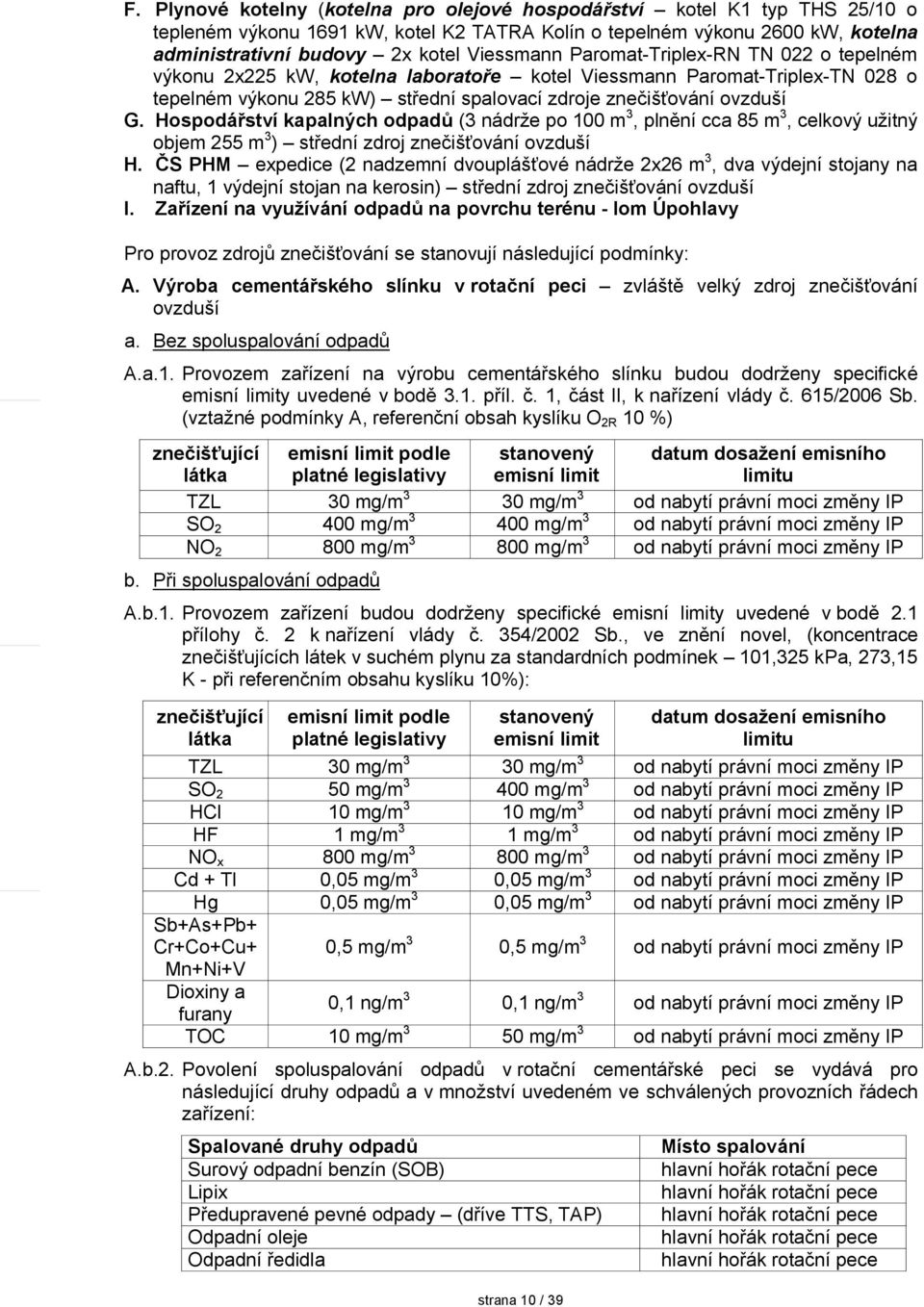 Hospodářství kapalných odpadů (3 nádrže po 100 m 3, plnění cca 85 m 3, celkový užitný objem 255 m 3 ) střední zdroj znečišťování ovzduší H.