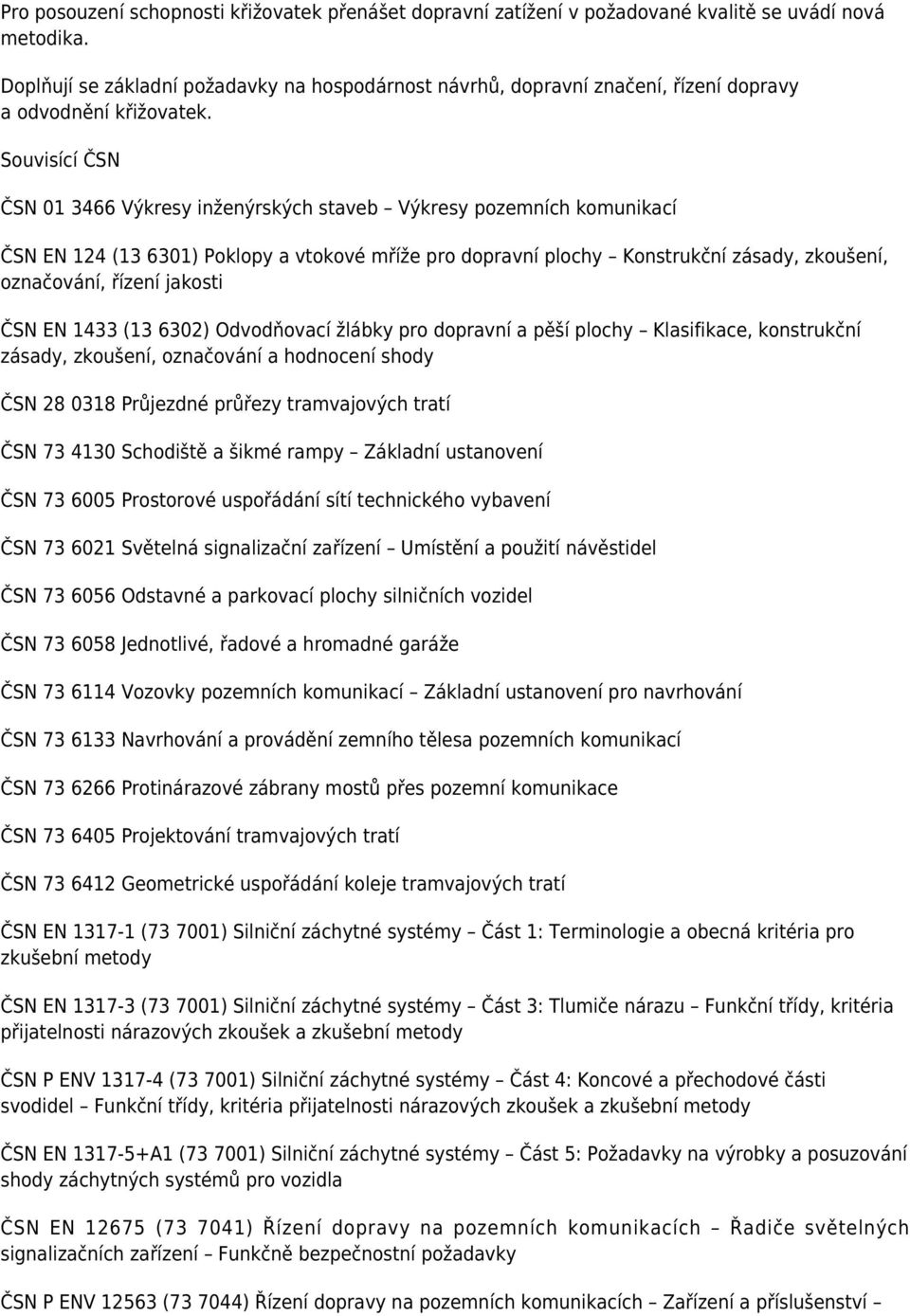 Souvisící ČSN ČSN 01 3466 Výkresy inženýrských staveb Výkresy pozemních komunikací ČSN EN 124 (13 6301) Poklopy a vtokové mříže pro dopravní plochy Konstrukční zásady, zkoušení, označování, řízení