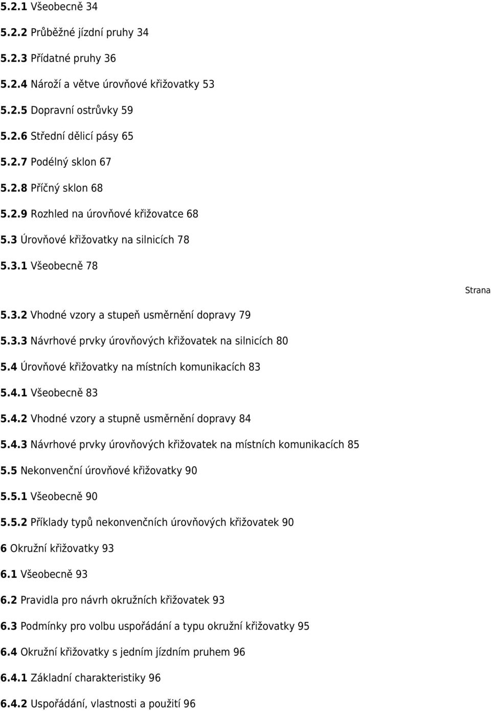 4 Úrovňové křižovatky na místních komunikacích 83 5.4.1 Všeobecně 83 5.4.2 Vhodné vzory a stupně usměrnění dopravy 84 5.4.3 Návrhové prvky úrovňových křižovatek na místních komunikacích 85 5.