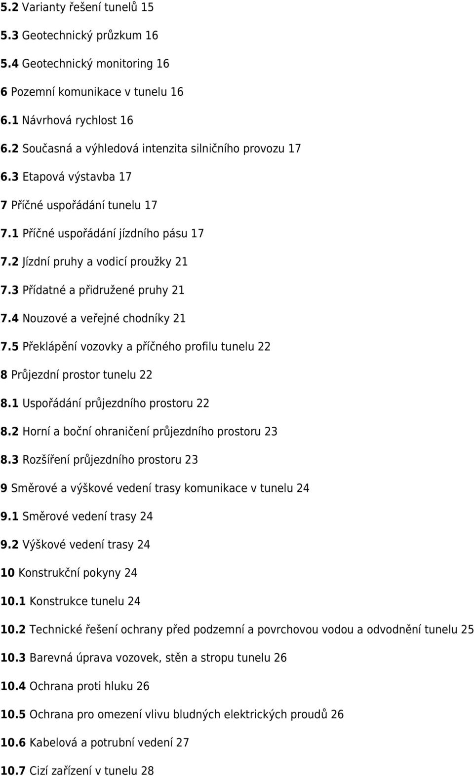 3 Přídatné a přidružené pruhy 21 7.4 Nouzové a veřejné chodníky 21 7.5 Překlápění vozovky a příčného profilu tunelu 22 8 Průjezdní prostor tunelu 22 8.1 Uspořádání průjezdního prostoru 22 8.