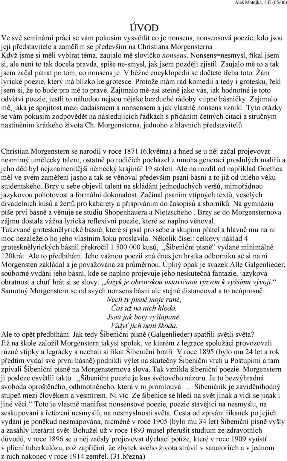 V běžné encyklopedii se dočtete třeba toto: Žánr lyrické poezie, který má blízko ke grotesce. Protože mám rád komedii a tedy i grotesku, řekl jsem si, že to bude pro mě to pravé.