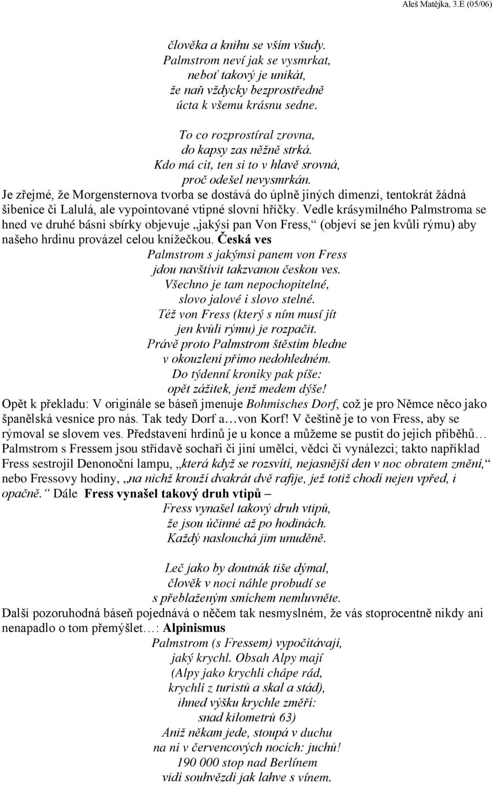 Je zřejmé, že Morgensternova tvorba se dostává do úplně jiných dimenzí, tentokrát žádná šibenice či Lalulá, ale vypointované vtipné slovní hříčky.