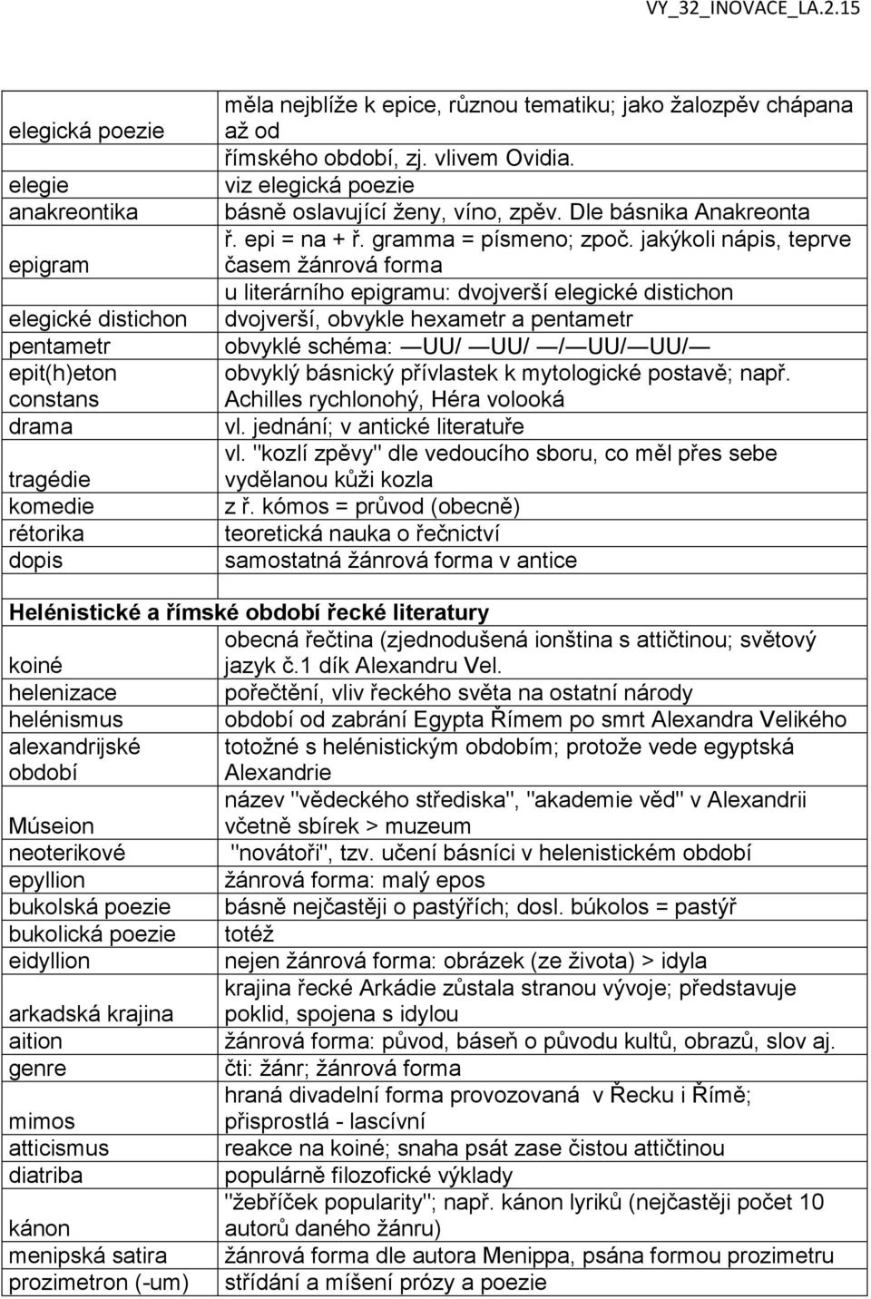 jakýkoli nápis, teprve časem žánrová forma u literárního epigramu: dvojverší elegické distichon dvojverší, obvykle hexametr a pentametr obvyklé schéma: UU/ UU/ / UU/ UU/ obvyklý básnický přívlastek k