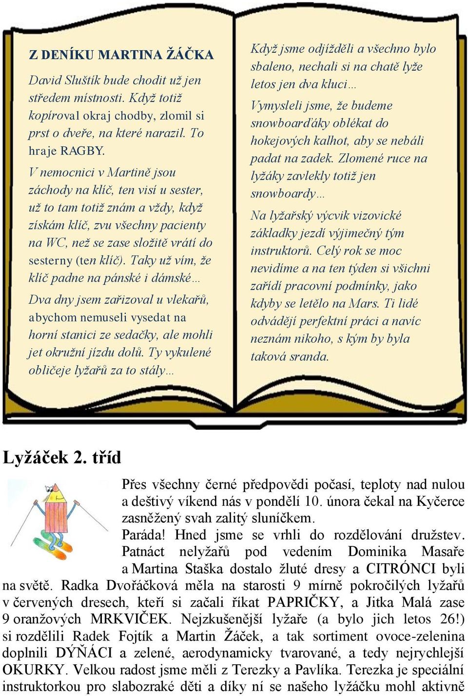 Taky už vím, že klíč padne na pánské i dámské Dva dny jsem zařizoval u vlekařů, abychom nemuseli vysedat na horní stanici ze sedačky, ale mohli jet okružní jízdu dolů.