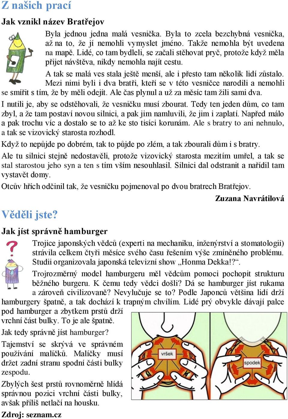 Mezi nimi byli i dva bratři, kteří se v této vesničce narodili a nemohli se smířit s tím, že by měli odejít. Ale čas plynul a už za měsíc tam žili sami dva.