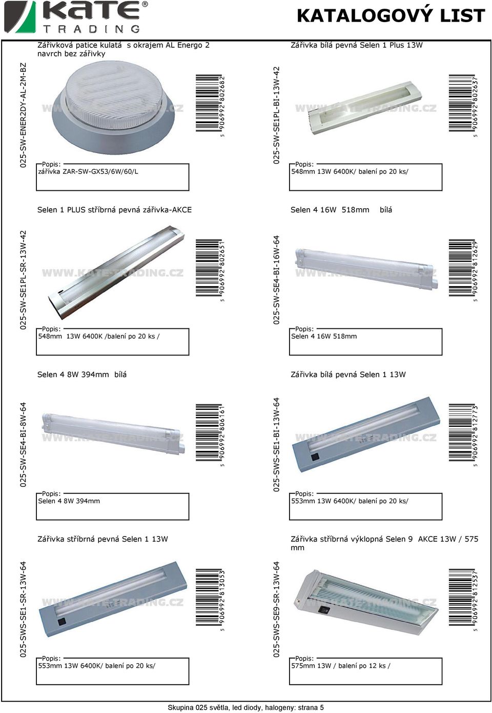 025-SW-SE4-BI-16W-64 Selen 4 16W 518mm u(9ag99c*slmqmt( Selen 4 8W 394mm bílá Zářivka bílá pevná Selen 1 13W 025-SW-SE4-BI-8W-64 Selen 4 8W 394mm u(9ag99c*skqlql( 025-SWS-SE1-BI-13W-64 553mm 13W