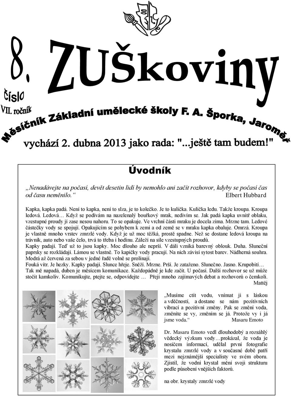 To se opakuje. Ve vrchní části mraku je docela zima. Mrzne tam. Ledové částečky vody se spojují. Opakujícím se pohybem k zemi a od země se v mraku kapka obaluje. Omrzá.