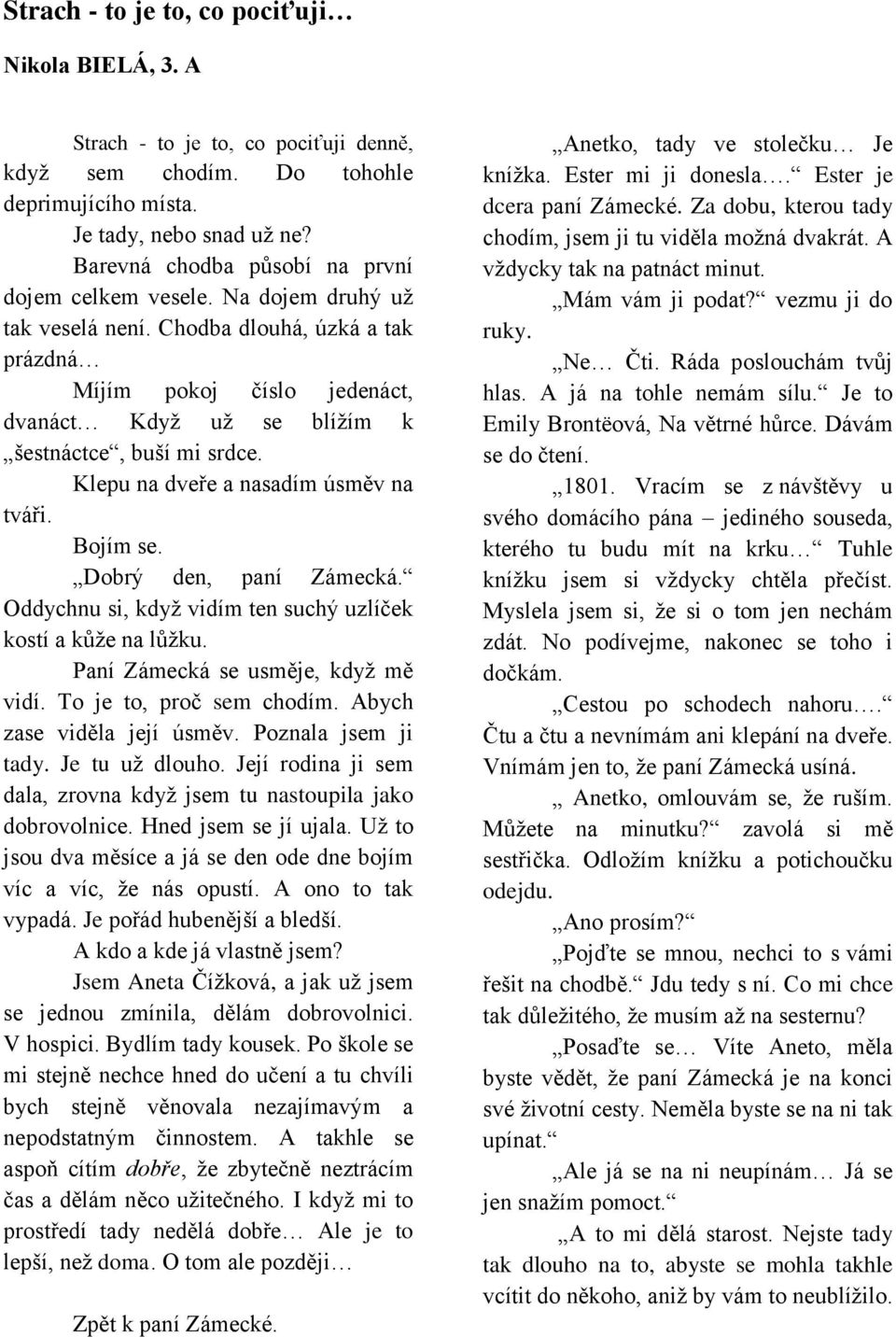 Chodba dlouhá, úzká a tak prázdná Míjím pokoj číslo jedenáct, dvanáct Když už se blížím k šestnáctce, buší mi srdce. Klepu na dveře a nasadím úsměv na tváři. Bojím se. Dobrý den, paní Zámecká.