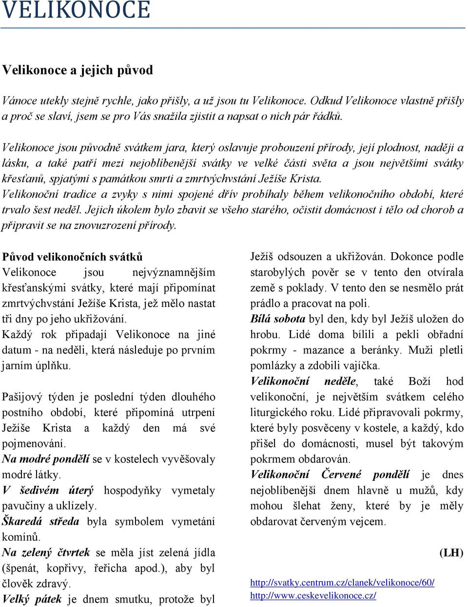 Velikonoce jsou původně svátkem jara, který oslavuje probouzení přírody, její plodnost, naději a lásku, a také patří mezi nejoblíbenější svátky ve velké části světa a jsou největšími svátky křesťanů,