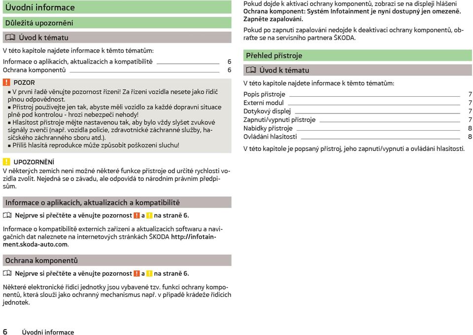 Hlasitost přístroje mějte nastavenou tak, aby bylo vždy slyšet zvukové signály zvenčí (např. vozidla policie, zdravotnické záchranné služby, hasičského záchranného sboru atd.).