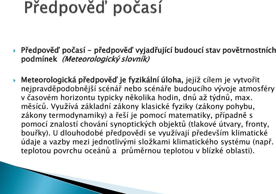 Využívá základní zákony klasické fyziky (zákony pohybu, zákony termodynamiky) a řeší je pomocí matematiky, případně s pomocí znalostí chování synoptických objektů (tlakové