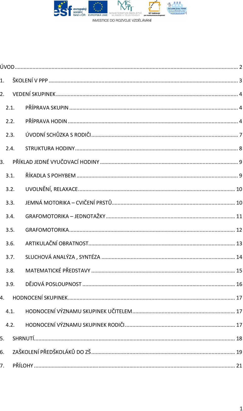 5. GRAFOMOTORIKA...12 3.6. ARTIKULAČNÍ OBRATNOST...13 3.7. SLUCHOVÁ ANALÝZA, SYNTÉZA...14 3.8. MATEMATICKÉ PŘEDSTAVY...15 3.9. DĚJOVÁ POSLOUPNOST...16 4.