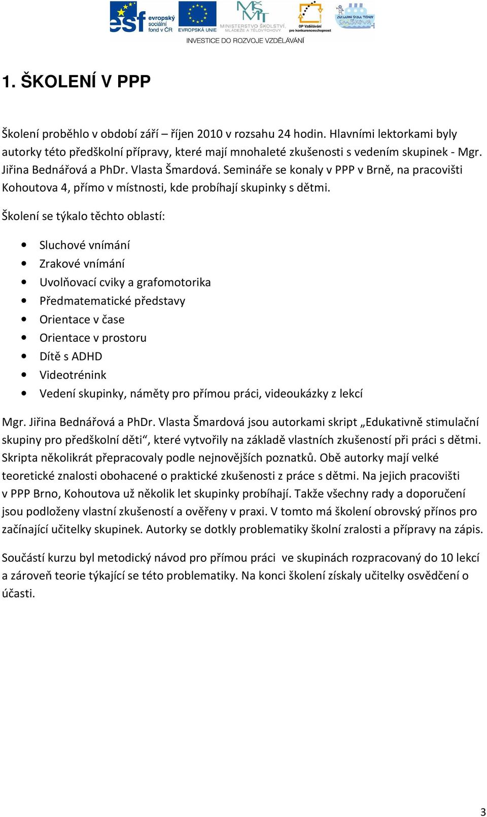 Školení se týkalo těchto oblastí: Sluchové vnímání Zrakové vnímání Uvolňovací cviky a grafomotorika Předmatematické představy Orientace v čase Orientace v prostoru Dítě s ADHD Videotrénink Vedení