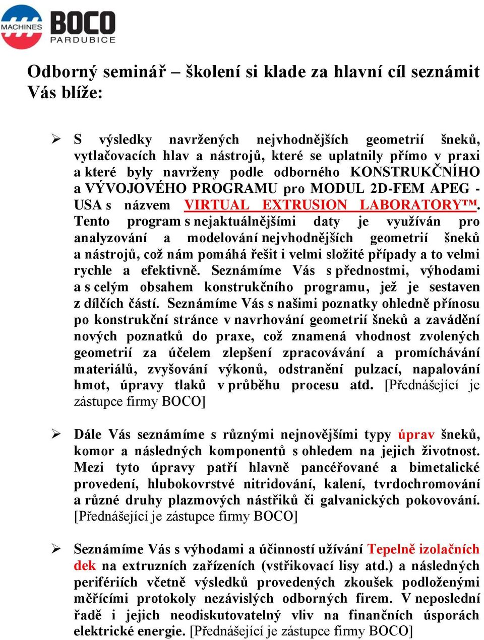 Tento program s nejaktuálnějšími daty je využíván pro analyzování a modelování nejvhodnějších geometrií šneků a nástrojů, což nám pomáhá řešit i velmi složité případy a to velmi rychle a efektivně.