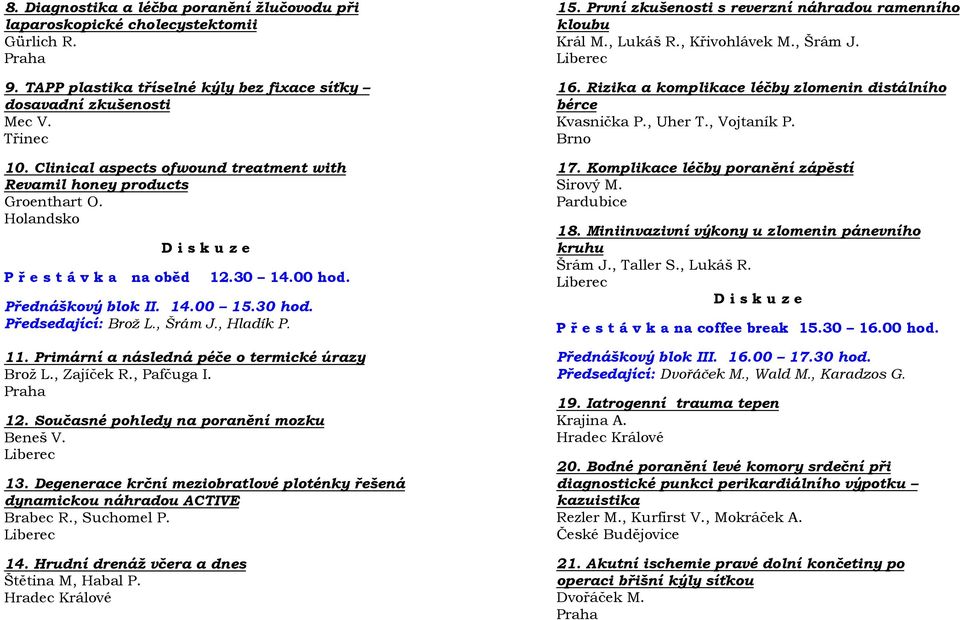 , Hladík P. 11. Primární a následná péče o termické úrazy Brož L., Zajíček R., Pafčuga I. 12. Současné pohledy na poranění mozku Beneš V. 13.