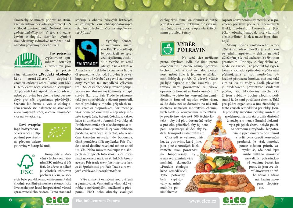 Pro potraviny vypěstované způ - s o b e m š e t r n ý m k životnímu prostředí je používána ekoznačka Produkt ekologického zemědělství, doplněná zná mou zelenou zebrou s nápisem BIO.