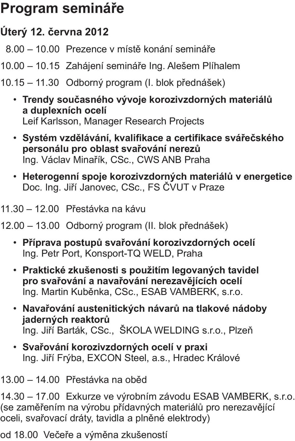 oblast svařování nerezů Ing. Václav Minařík, CSc., CWS ANB Praha Heterogenní spoje korozivzdorných materiálů v energetice Doc. Ing. Jiří Janovec, CSc., FS ČVUT v Praze 11.30 12.