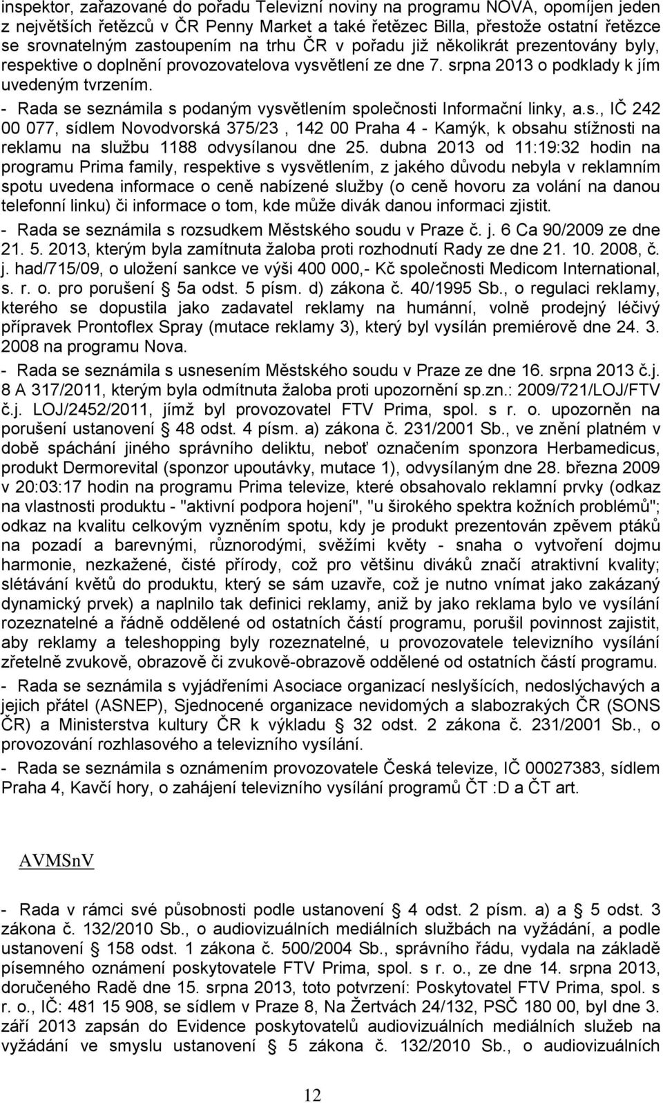 - Rada se seznámila s podaným vysvětlením společnosti Informační linky, a.s., IČ 242 00 077, sídlem Novodvorská 375/23, 142 00 Praha 4 - Kamýk, k obsahu stížnosti na reklamu na službu 1188 odvysílanou dne 25.