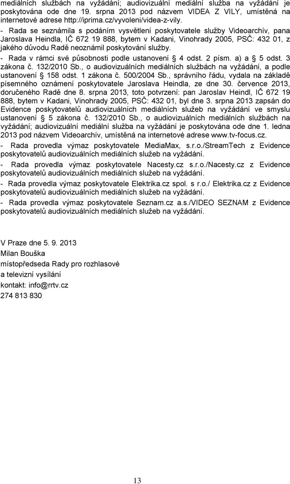 - Rada se seznámila s podáním vysvětlení poskytovatele služby Videoarchív, pana Jaroslava Heindla, IČ 672 19 888, bytem v Kadani, Vinohrady 2005, PSČ: 432 01, z jakého důvodu Radě neoznámil
