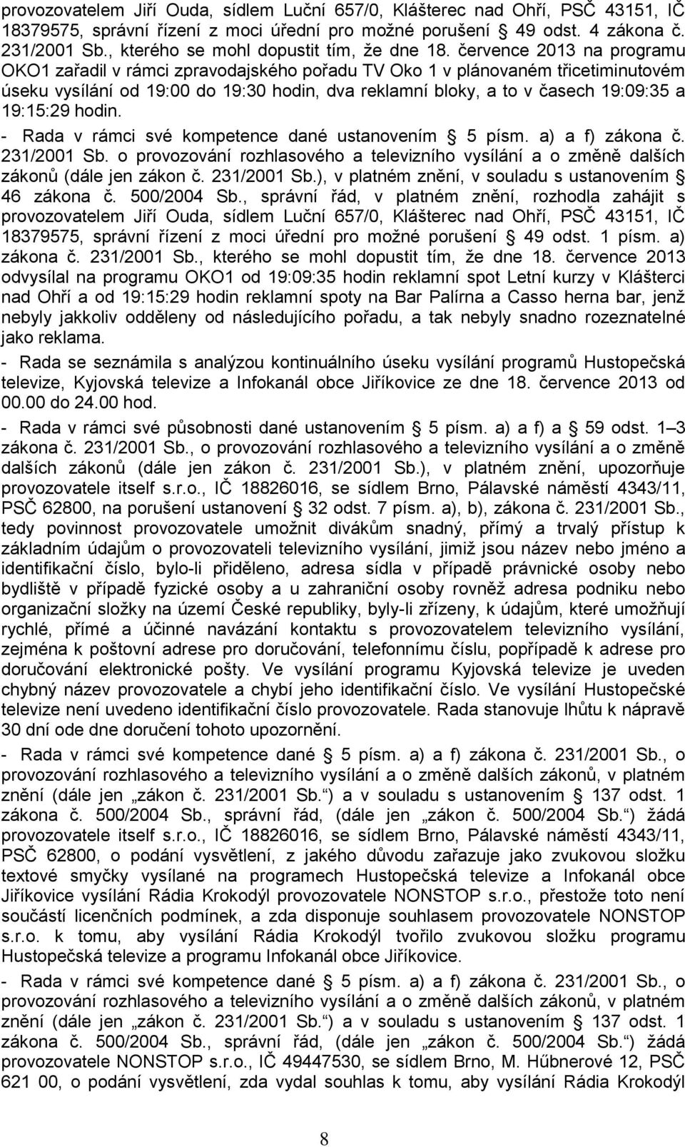 července 2013 na programu OKO1 zařadil v rámci zpravodajského pořadu TV Oko 1 v plánovaném třicetiminutovém úseku vysílání od 19:00 do 19:30 hodin, dva reklamní bloky, a to v časech 19:09:35 a