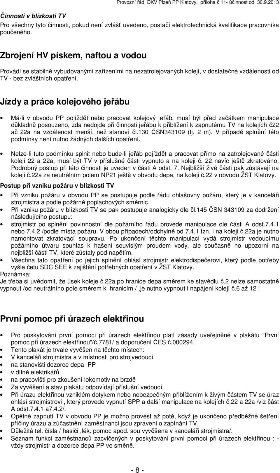 Jízdy a práce kolejového jeřábu Má-li v obvodu PP pojíždět nebo pracovat kolejový jeřáb, musí být před začátkem manipulace důkladně posouzeno, zda nedojde při činnosti jeřábu k přiblížení k zapnutému