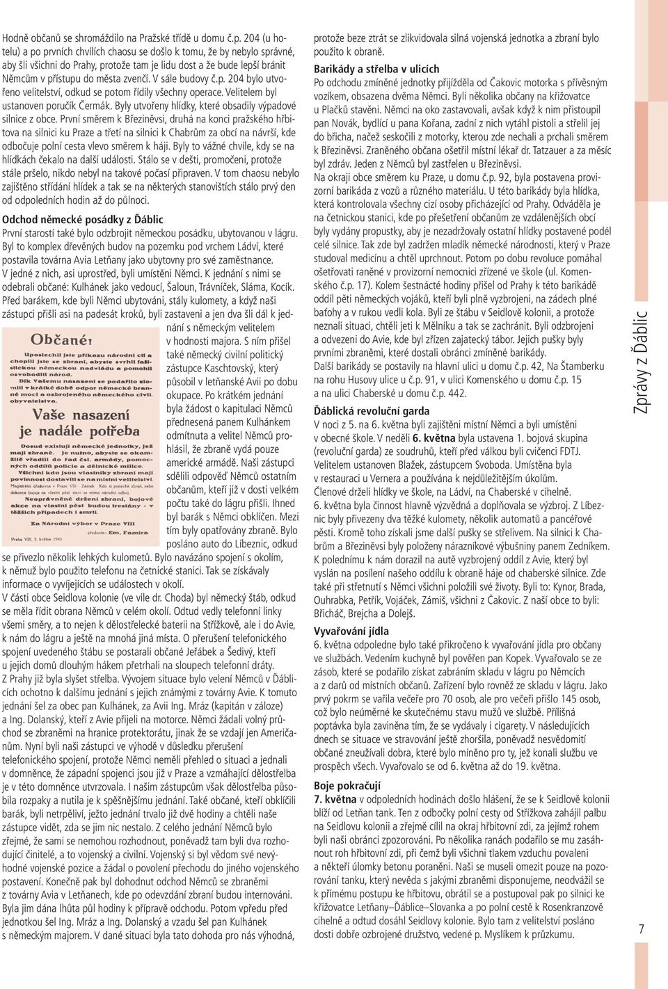 V sále budovy č.p. 204 bylo utvořeno velitelství, odkud se potom řídily všechny operace. Velitelem byl ustanoven poručík Čermák. Byly utvořeny hlídky, které obsadily výpadové silnice z obce.