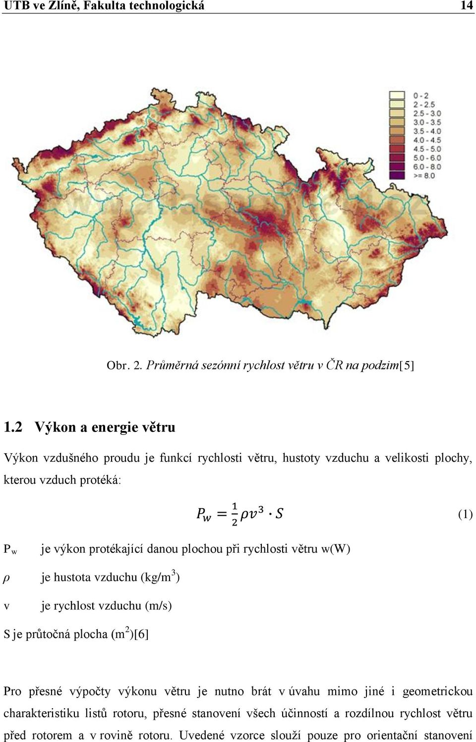 protékající danou plochou při rychlosti větru w(w) ρ je hustota vzduchu (kg/m 3 ) v je rychlost vzduchu (m/s) S je průtočná plocha (m 2 )[6] Pro přesné výpočty