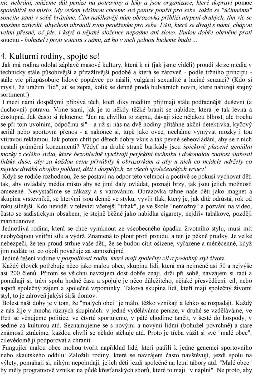 Čím naléhavěji nám obrazovka přiblíží utrpení druhých, tím víc se musíme zatvrdit, abychom ubránili svou peněženku pro sebe.