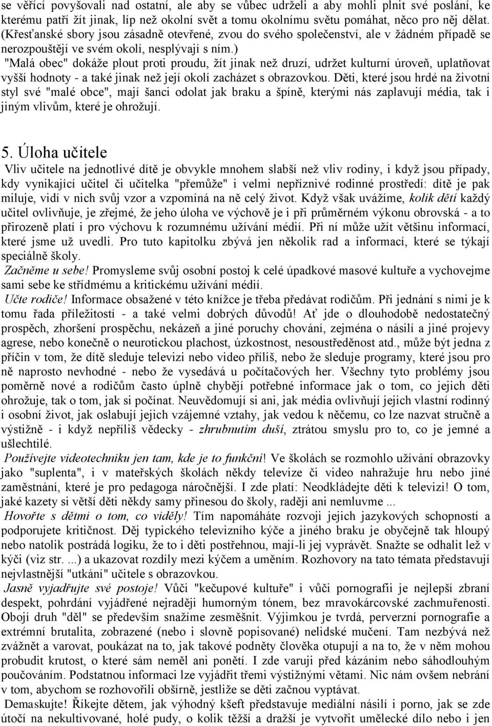 ) "Malá obec" dokáţe plout proti proudu, ţít jinak neţ druzí, udrţet kulturní úroveň, uplatňovat vyšší hodnoty - a také jinak neţ její okolí zacházet s obrazovkou.