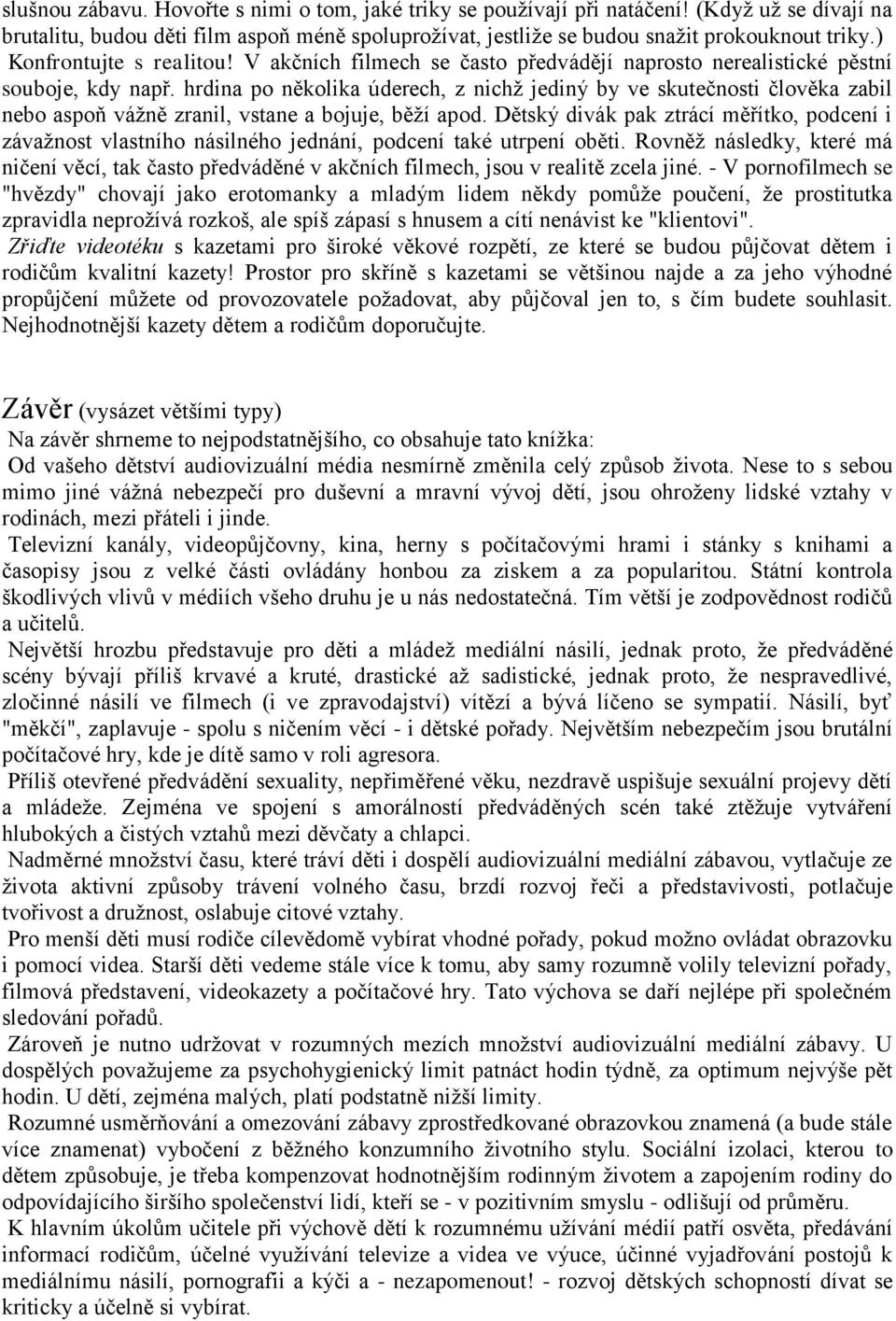 hrdina po několika úderech, z nichţ jediný by ve skutečnosti člověka zabil nebo aspoň váţně zranil, vstane a bojuje, běţí apod.