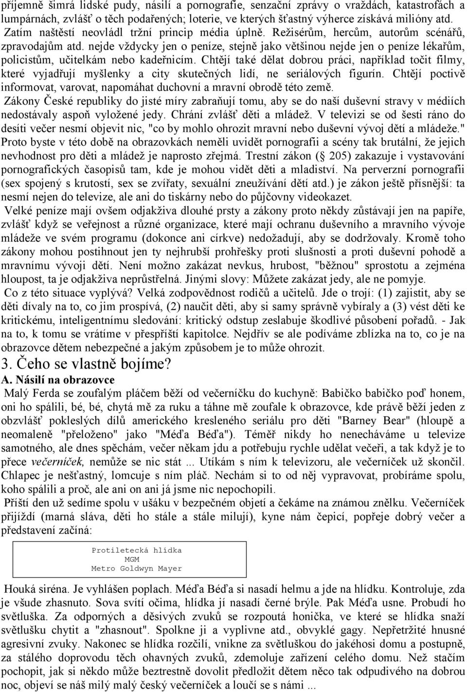 nejde vţdycky jen o peníze, stejně jako většinou nejde jen o peníze lékařům, policistům, učitelkám nebo kadeřnicím.