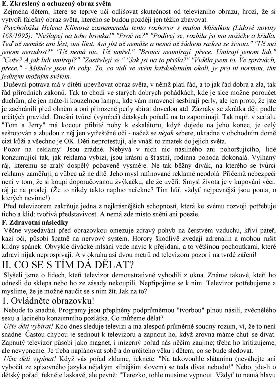 Teď už nemůže ani lézt, ani lítat. Ani jíst už nemůže a nemá už žádnou radost ze života." "Už má jenom neradost?" "Už nemá nic. Už umřel." "Brouci neumírají, přece. Umírají jenom lidi." "Cože?