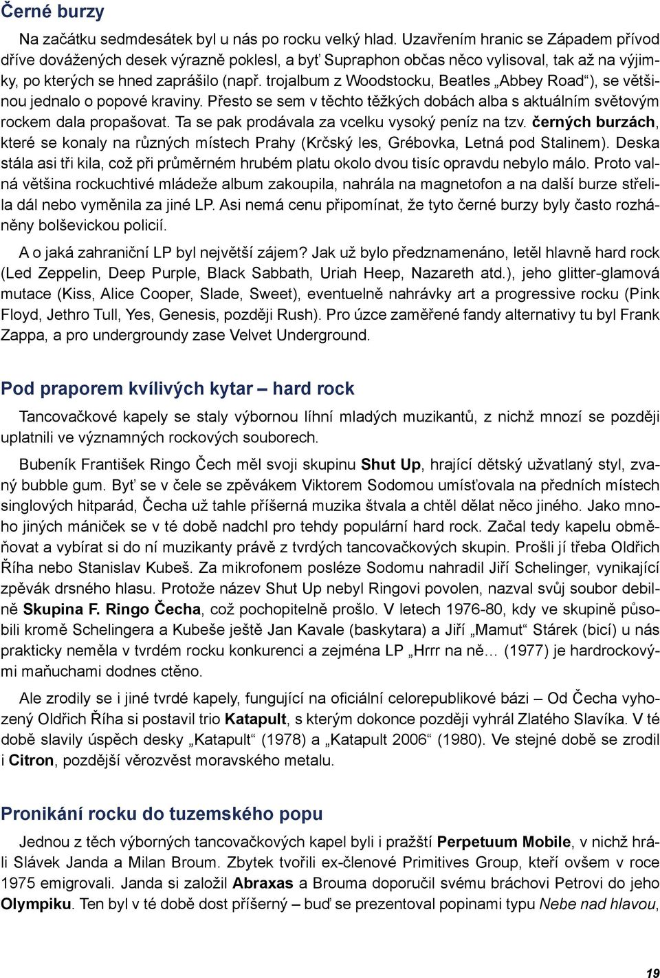 trojalbum z Woodstocku, Beatles Abbey Road ), se většinou jednalo o popové kraviny. Přesto se sem v těchto těžkých dobách alba s aktuálním světovým rockem dala propašovat.